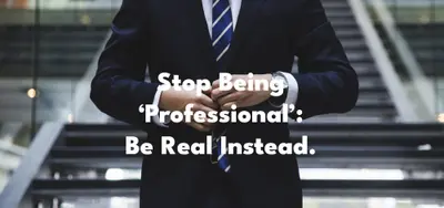 Stop being 'professional': Be real instead